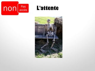 L'attentenon Pas
accès
 