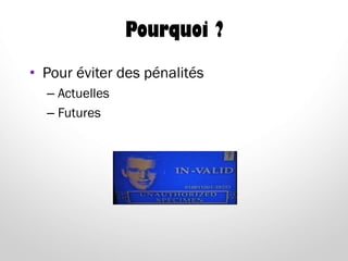 Pourquoi ?
• Pour éviter des pénalités
– Actuelles
– Futures
 