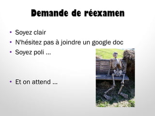 Demande de réexamen
• Soyez clair
• N'hésitez pas à joindre un google doc
• Soyez poli …
• Et on attend …
 
