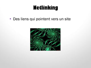 Netlinking
• Des liens qui pointent vers un site
 