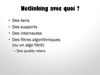 Netlinking avec quoi ?
• Des liens
• Des supports
• Des internautes
• Des filtres algorithmiques
(ou un algo filtré)
– Des quality raters
 
