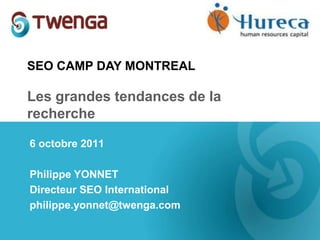 SEO CAMP DAY MONTREAL Les grandes tendances de la recherche 6 octobre2011 Philippe YONNET Directeur SEO International philippe.yonnet@twenga.com 