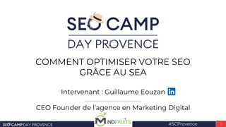 COMMENT OPTIMISER VOTRE SEO
GRÂCE AU SEA
#SCProvence 1
Intervenant : Guillaume Eouzan
CEO Founder de l’agence en Marketing...