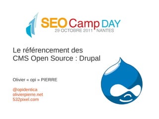 Le référencement des
CMS Open Source : Drupal

Olivier « opi » PIERRE

@opidentica
olivierpierre.net
532pixel.com
 