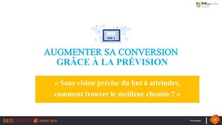 #seocamp 29
AUGMENTER SA CONVERSION
GRÂCE À LA PRÉVISION
« Sans vision précise du but à atteindre,
comment trouver le meilleur chemin ? »
 