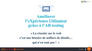 #seocamp 55
Améliorer
l’eXpérience Utilisateur
grâce à l’AB testing
« La réussite sur le web
c’est une histoire de milliers de détails…
qui n’en sont pas ! »
 