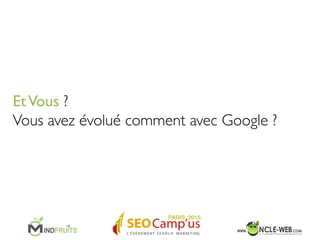 EtVous ? 
Vous avez évolué comment avec Google ?	

 