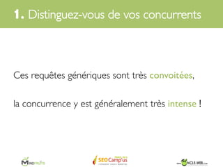 Quand un internaute part à la chasse aux infos,	

	

il tape souvent des requêtes très génériques…	

1. Distinguez-vous de vos concurrents	

 
