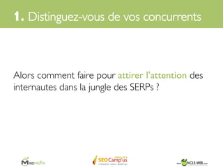 Quand on décide de positionner sur ces	

typologies de requêtes, on cherche avant tout 	

à se faire connaître auprès d’un large public	

	

	

1. Distinguez-vous de vos concurrents	

 