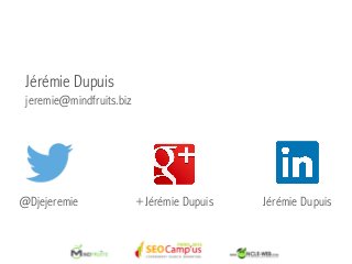 Jérémie Dupuis
jeremie@mindfruits.biz
@Djejeremie +Jérémie Dupuis Jérémie Dupuis
 