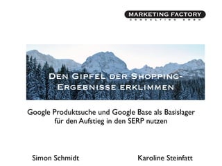 Den Gipfel der Shopping-
       Ergebnisse erklimmen

Google Produktsuche und Google Base als Basislager
        für den Aufstieg in den SERP nutzen



 Simon Schmidt                  Karoline Steinfatt
 