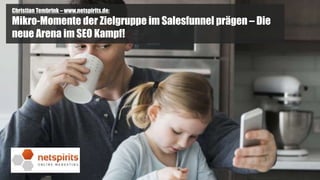1
Christian Tembrink – www.netspirits.de:
Mikro-Momente der Zielgruppe im Salesfunnel prägen – Die
neue Arena im SEO Kampf!
1
 