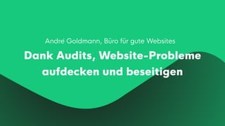 André Goldmann, Büro für gute Websites
Dank Audits, Website-Probleme
aufdecken und beseitigen
 