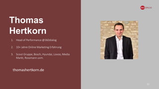 Thomas
Hertkorn
31
1. Head of Performance @360dialog
2. 10+ Jahre Online Marketing Erfahrung
3. Scout Gruppe, Bosch, Hyundai, Lovoo, Media
Markt, Rossmann uvm.
thomashertkorn.de
 
