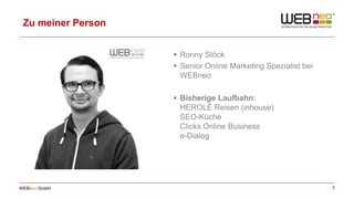 2WEBneo GmbH
Zu meiner Person
 Ronny Stöck
 Senior Online Marketing Spezialist bei
WEBneo
 Bisherige Laufbahn:
HEROLÉ R...
