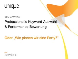 SEO CAMPIXX

Professionelle Keyword-Auswahl
& Performance-Bewertung


Oder „Wie planen wir eine Party?“



15. MÄRZ 2012
 