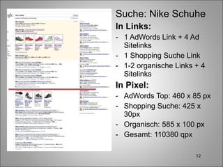 Suche: Nike Schuhe In Links: 1 AdWords Link + 4 Ad Sitelinks 1 Shopping Suche Link 1-2 organische Links + 4 Sitelinks In Pixel: AdWords Top: 460 x 85 px Shopping Suche: 425 x 30px Organisch: 585 x 100 px Gesamt: 110380 qpx 