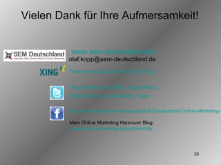 www.sem-deutschland.de [email_address] http://twitter.com/SEM_Deutschland http://twitter.com/Adwords_Tipps https://www.xing.com/profile/Olaf_Kopp http://www.facebook.com/pages/SEM-Deutschland-Online-Marketing-SEM-aus-Hannover/206325002852 Mein Online Marketing Hannover Blog:  www.online-marketing-deutschland.de Vielen Dank für Ihre Aufmersamkeit! 