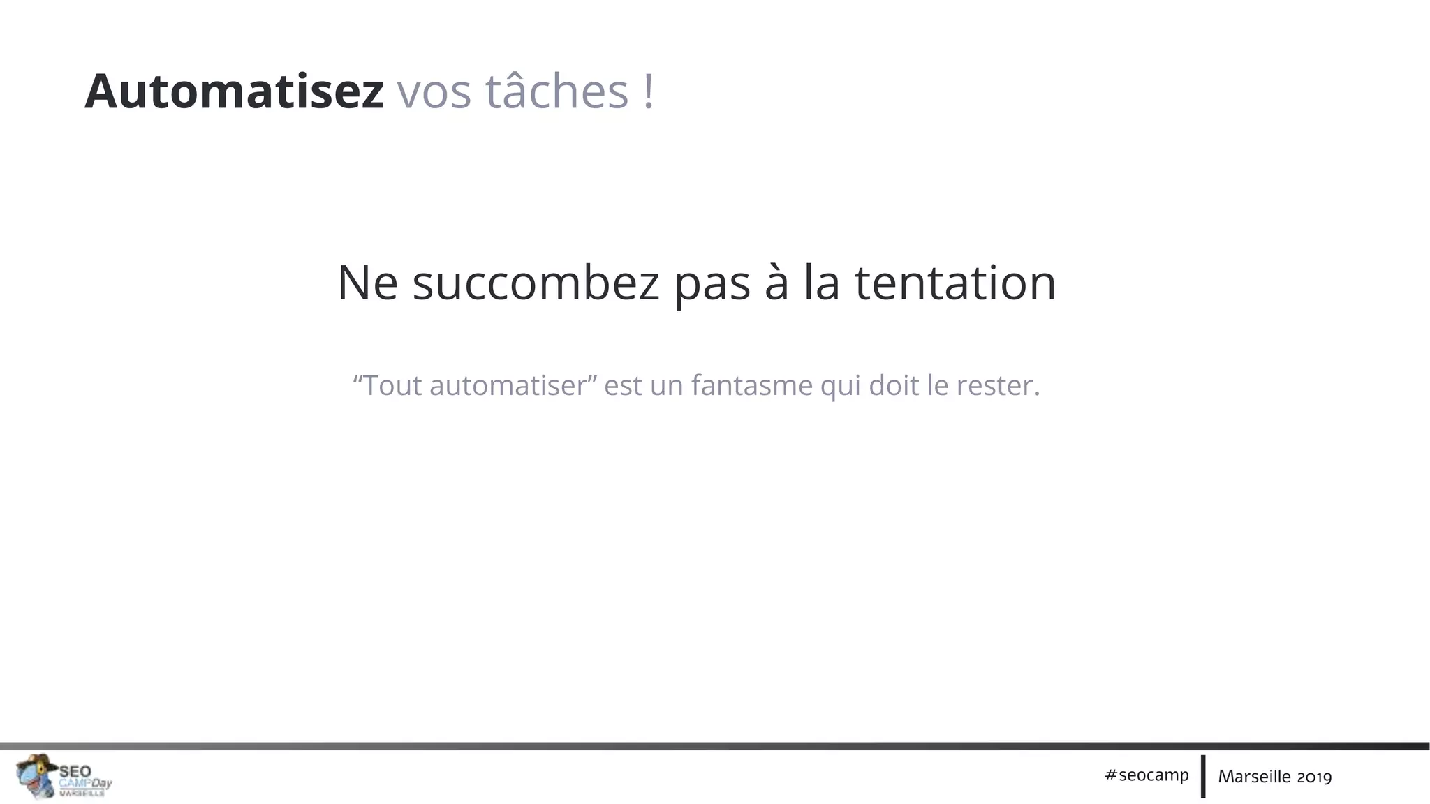 Marseille 2019#seocamp
Automatisez vos tâches !
Ne succombez pas à la tentation
“Tout automatiser” est un fantasme qui doit le rester.
 