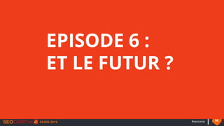 #seocamp 58
EPISODE 6 :
ET LE FUTUR ?
 