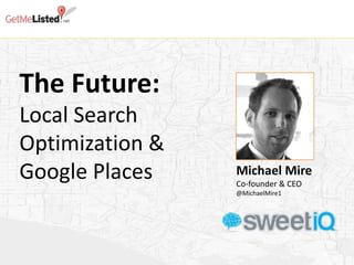 The Future:
Local Search
Optimization &
Google Places    Michael Mire
                 Co-founder & CEO
                 @MichaelMire1
 