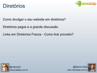 Diretórios

Como divulgar o seu website em diretórios?

Diretórios pagos e a grande discussão

Links em Diretorios Fracos - Como tirar proveito?
 