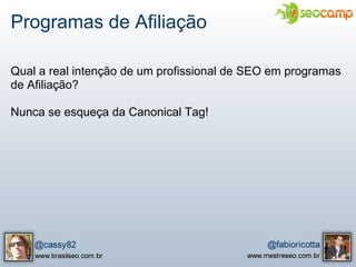 Programas de Afiliação

Qual a real intenção de um profissional de SEO em programas
de Afiliação?

Nunca se esqueça da Canonical Tag!
 