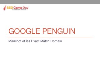 GOOGLE PENGUIN
Manchot et les Exact Match Domain
 