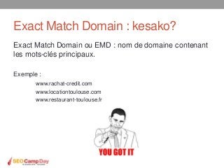 Exact Match Domain : kesako?
Exact Match Domain ou EMD : nom de domaine contenant
les mots-clés principaux.

Exemple :
   ...