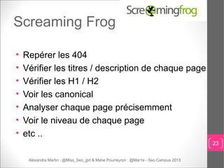 Screaming Frog


    Repérer les 404

    Vérifier les titres / description de chaque page

    Vérifier les H1 / H2

...