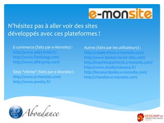 N’hésitez pas à aller voir des sites
développés avec ces plateformes !
E-commerce (faits par e-Monsite) :
http://www.ades-...