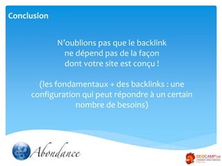 Conclusion
N’oublions pas que le backlink
ne dépend pas de la façon
dont votre site est conçu !
(les fondamentaux + des ba...