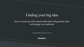 #SEOCAMP @lauracrimmons
Finding your big idea
How to come up with content ideas that will generate links
and engage your audience
Laura Crimmons @lauracrimmons
 