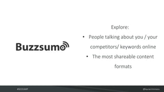 #SEOCAMP @lauracrimmons
Explore:
• People talking about you / your
competitors/ keywords online
• The most shareable conte...