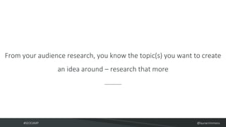 #SEOCAMP @lauracrimmons
From your audience research, you know the topic(s) you want to create
an idea around – research th...