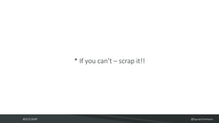 #SEOCAMP @lauracrimmons
* If you can’t – scrap it!!
 