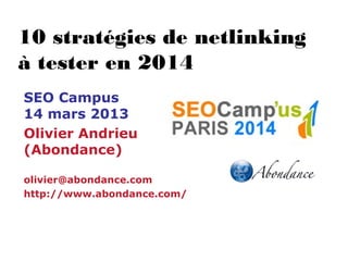 10 stratégies de netlinking
à tester en 2014
SEO Campus
14 mars 2013
Olivier Andrieu
(Abondance)
olivier@abondance.com
http://www.abondance.com/
 