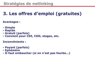 Stratégies de netlinking
3. Les offres d’emploi (gratuites)
Avantages :
- Simple
- Rapide
- Gratuit (parfois)
- Convient p...