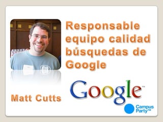 Responsable equipo calidad búsquedas de GoogleMattCutts