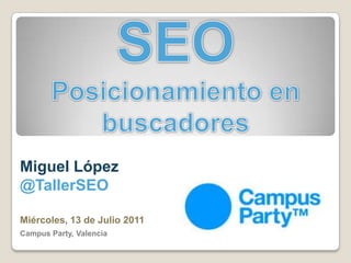 SEO Posicionamiento en buscadores Miguel López @TallerSEO Miércoles, 13 de Julio 2011 Campus Party, Valencia 