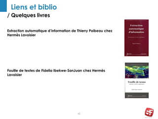 / Quelques livres
42
Liens et biblio
Extraction automatique d’information de Thierry Poibeau chez
Hermès Lavoisier
Fouille de textes de Fidelia Ibekwe-SanJuan chez Hermès
Lavoisier
 