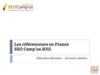 Les référenceurs en France
SEO Camp’us 2015
Sébastien Monnier – Séverine Authier
 