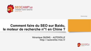 #seocamp
Comment faire du SEO sur Baidu,
le moteur de recherche n°1 en Chine ?
Véronique DUONG - AUTOVEILLE
http://autoveille.free.fr
 