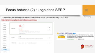 #seocamp
Focus Astuces (2) : Logo dans SERP
2. Mettre en place le logo dans Baidu Webmaster Tools (montrer en live) > 站点属性...
