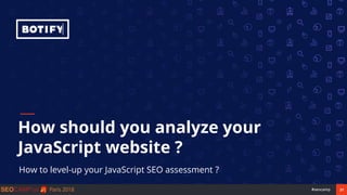 21#seocamp
How should you analyze your
JavaScript website ?
How to level-up your JavaScript SEO assessment ?
 