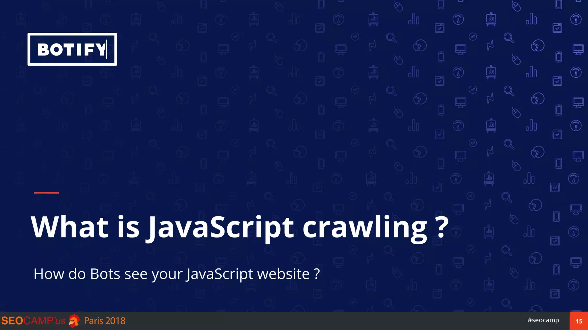 15#seocamp
What is JavaScript crawling ?
How do Bots see your JavaScript website ?
 