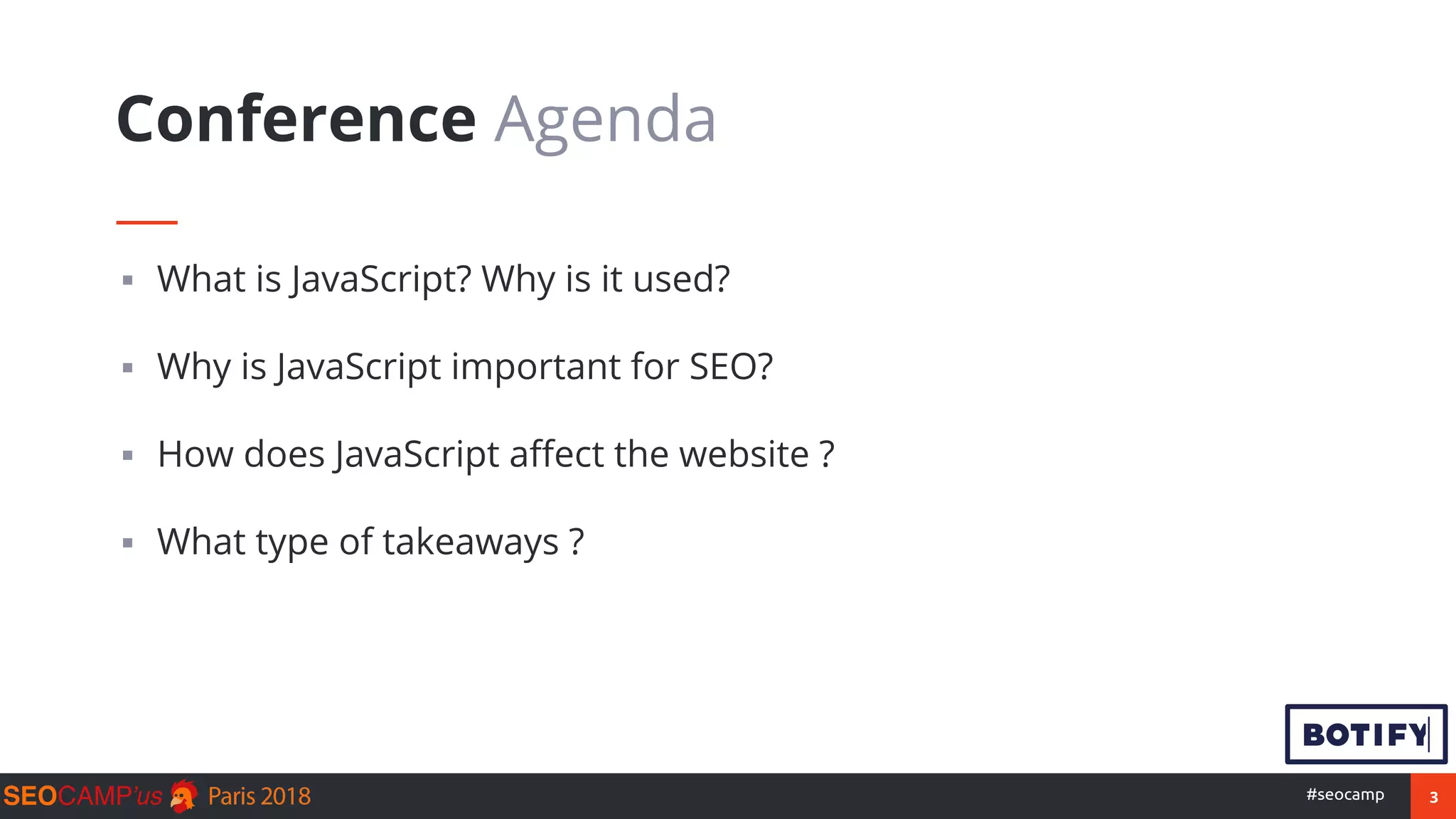 3#seocamp
▪ What is JavaScript? Why is it used?
▪ Why is JavaScript important for SEO?
▪ How does JavaScript affect the website ?
▪ What type of takeaways ?
Conference Agenda
 