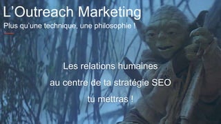 #seocamp 22
Les relations humaines
au centre de ta stratégie SEO
tu mettras !
L’Outreach Marketing
Plus qu’une technique, ...
