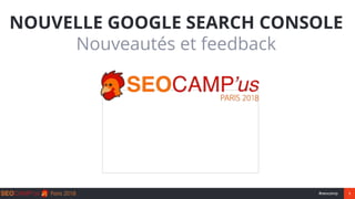1#seocamp
NOUVELLE GOOGLE SEARCH CONSOLE
Nouveautés et feedback
 