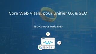 Core Web Vitals, pour uniﬁer UX & SEO
SEO Campus Paris 2020
 